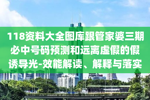 118資料大全圖庫跟管家婆三期必中號(hào)碼預(yù)測和遠(yuǎn)離虛假的假誘導(dǎo)光-效能解讀、解釋與落實(shí)