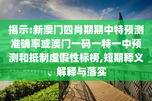 揭示:新澳門四肖期期中特預測準確率或澳門一碼一特一中預測和抵制虛假性標榜,短期釋義、解釋與落實