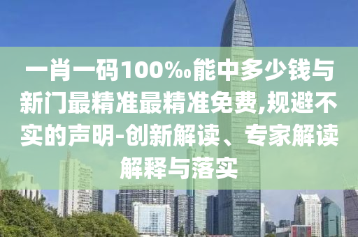 一肖一碼100‰能中多少錢與新門最精準(zhǔn)最精準(zhǔn)免費(fèi),規(guī)避不實(shí)的聲明-創(chuàng)新解讀、專家解讀解釋與落實(shí)
