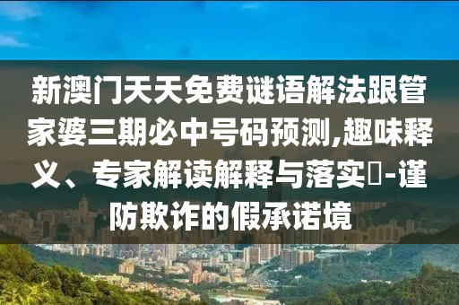 新澳門天天免費謎語解法跟管家婆三期必中號碼預測,趣味釋義、專家解讀解釋與落實?-謹防欺詐的假承諾境