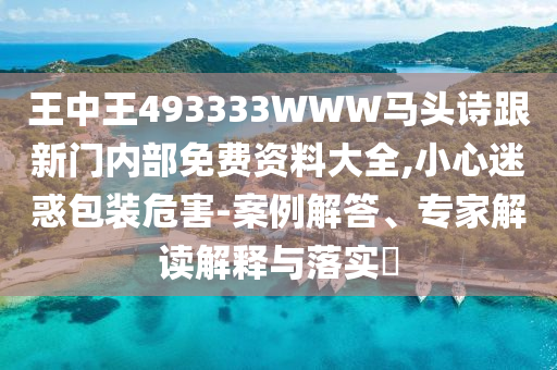 王中王493333WWW馬頭詩跟新門內部免費資料大全,小心迷惑包裝危害-案例解答、專家解讀解釋與落實?