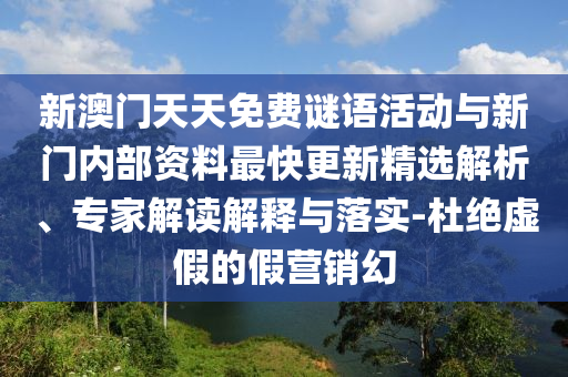 新澳門天天免費(fèi)謎語活動(dòng)與新門內(nèi)部資料最快更新精選解析、專家解讀解釋與落實(shí)-杜絕虛假的假營(yíng)銷幻