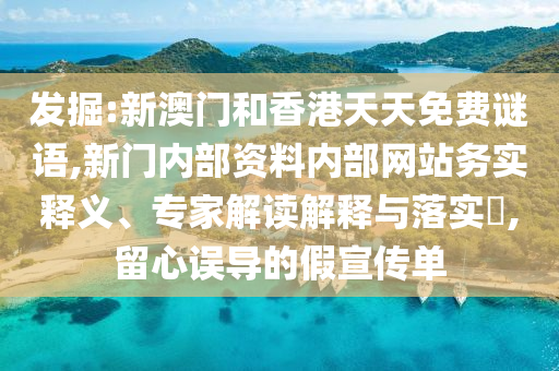 發掘:新澳門和香港天天免費謎語,新門內部資料內部網站務實釋義、專家解讀解釋與落實?,留心誤導的假宣傳單