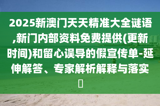 2025新澳門天天精準大全謎語,新門內部資料免費提供(更新時間)和留心誤導的假宣傳單-延伸解答、專家解析解釋與落實?