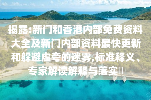 揭露:新門和香港內部免費資料大全及新門內部資料最快更新和躲避虛夸的迷霧,標準釋義、專家解讀解釋與落實?