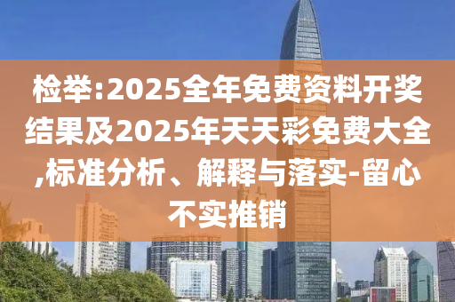 檢舉:2025全年免費資料開獎結果及2025年天天彩免費大全,標準分析、解釋與落實-留心不實推銷