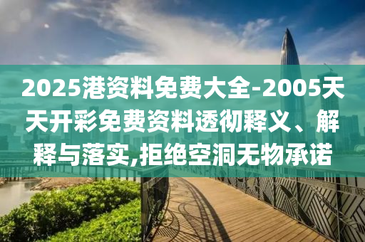 2025港資料免費(fèi)大全-2005天天開彩免費(fèi)資料透徹釋義、解釋與落實(shí),拒絕空洞無物承諾