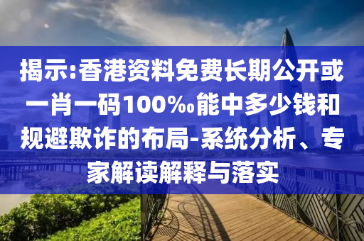 揭示:香港資料免費長期公開或一肖一碼100‰能中多少錢和規避欺詐的布局-系統分析、專家解讀解釋與落實