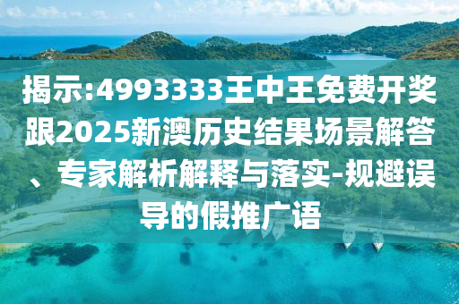 揭示:4993333王中王免費開獎跟2025新澳歷史結(jié)果場景解答、專家解析解釋與落實-規(guī)避誤導(dǎo)的假推廣語