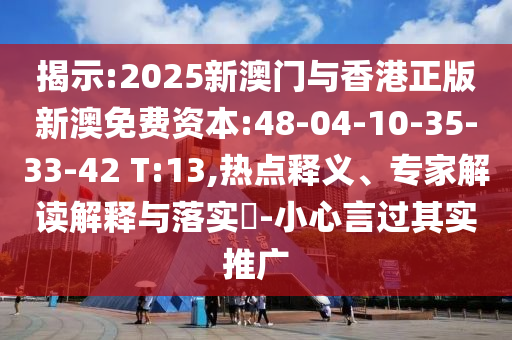 揭示:2025新澳門與香港正版新澳免費資本:48-04-10-35-33-42 T:13,熱點釋義、專家解讀解釋與落實?-小心言過其實推廣