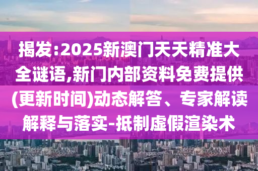 揭發(fā):2025新澳門天天精準大全謎語,新門內(nèi)部資料免費提供(更新時間)動態(tài)解答、專家解讀解釋與落實-抵制虛假渲染術
