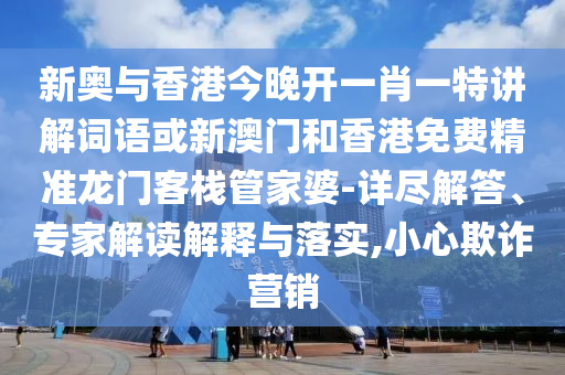 新奧與香港今晚開一肖一特講解詞語或新澳門和香港免費精準龍門客棧管家婆-詳盡解答、專家解讀解釋與落實,小心欺詐營銷