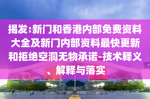 揭發:新門和香港內部免費資料大全及新門內部資料最快更新和拒絕空洞無物承諾-技術釋義、解釋與落實